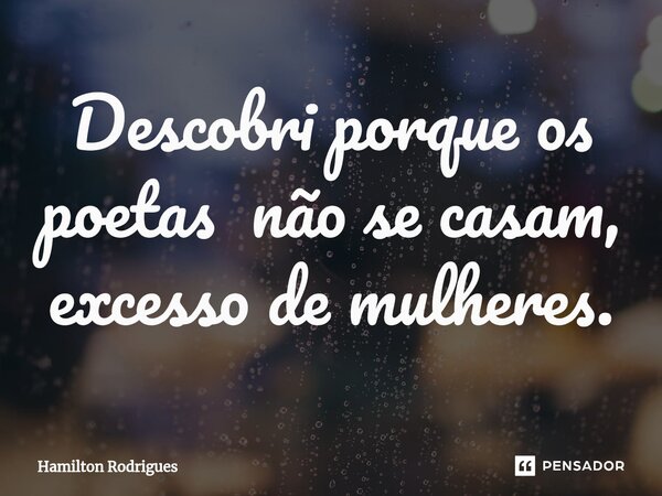 ⁠Descobri porque os poetas não se casam, excesso de mulheres.... Frase de Hamilton Rodrigues.