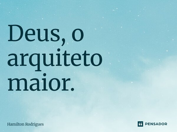 Deus, o arquiteto maior.⁠... Frase de Hamilton Rodrigues.