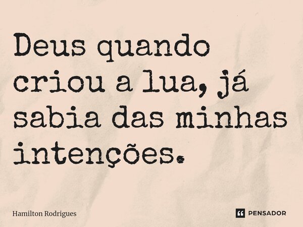 ⁠Deus quando criou a lua, já sabia das minhas intenções.... Frase de Hamilton Rodrigues.