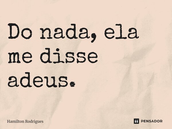 ⁠Do nada, ela me disse adeus.... Frase de Hamilton Rodrigues.