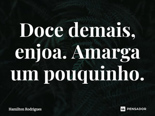 ⁠Doce demais, enjoa. Amarga um pouquinho.... Frase de Hamilton Rodrigues.