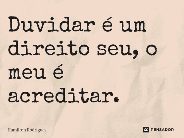 ⁠Duvidar é um direito seu, o meu é acreditar.... Frase de Hamilton Rodrigues.