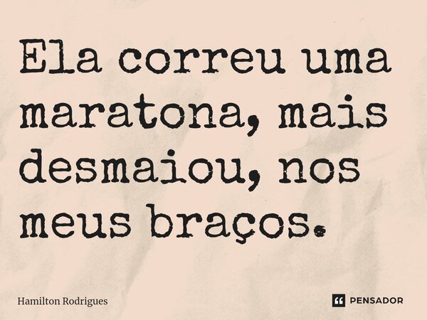 ⁠Ela correu uma maratona, mais desmaiou, nos meus braços.... Frase de Hamilton Rodrigues.