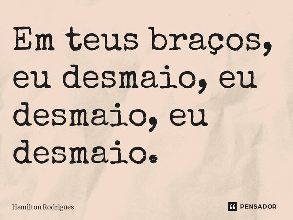 Em teus braços, eu desmaio, eu desmaio, eu desmaio.⁠... Frase de Hamilton Rodrigues.