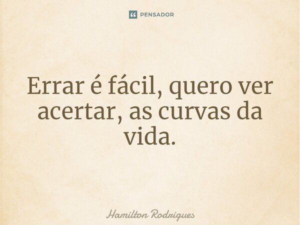 Errar é fácil, quero ver acertar, as curvas da vida.⁠... Frase de Hamilton Rodrigues.