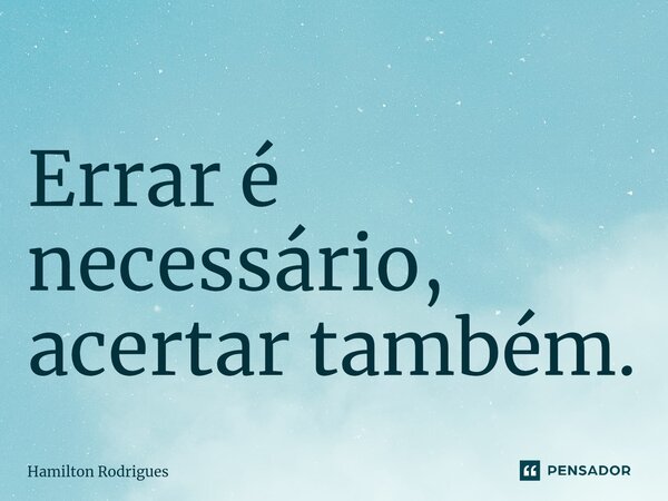 ⁠Errar é necessário, acertar também.... Frase de Hamilton Rodrigues.