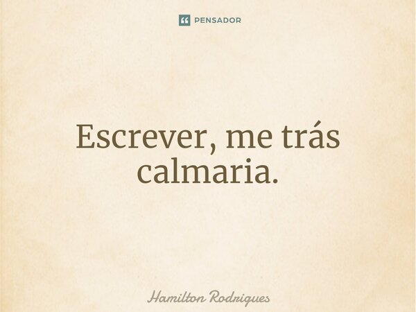 Escrever, me trás calmaria.⁠... Frase de Hamilton Rodrigues.