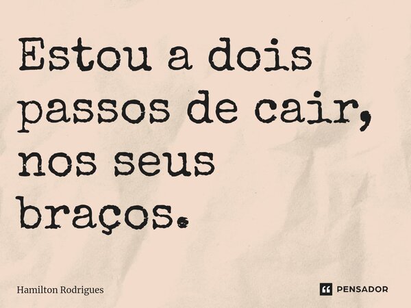 ⁠Estou a dois passos de cair, nos seus braços.... Frase de Hamilton Rodrigues.
