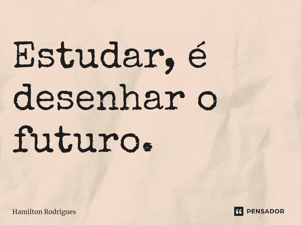 ⁠Estudar, é desenhar o futuro.... Frase de Hamilton Rodrigues.