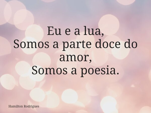 Eu e a lua, Somos a parte doce do amor, Somos a poesia.... Frase de Hamilton Rodrigues.