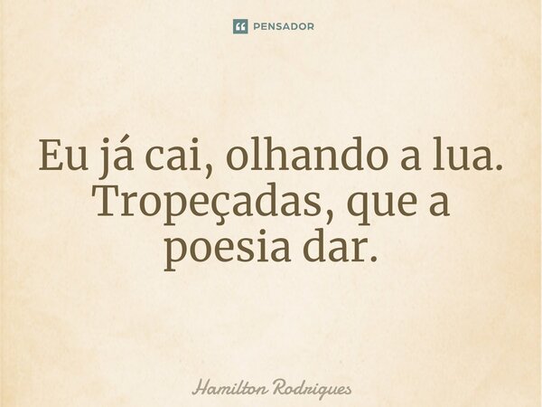 ⁠Eu já cai, olhando a lua. Tropeçadas, que a poesia dar.... Frase de Hamilton Rodrigues.