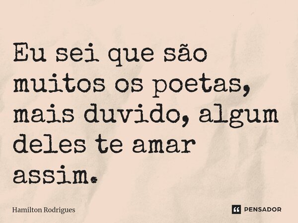 ⁠Eu sei que são muitos os poetas, mais duvido, algum deles te amar assim.... Frase de Hamilton Rodrigues.