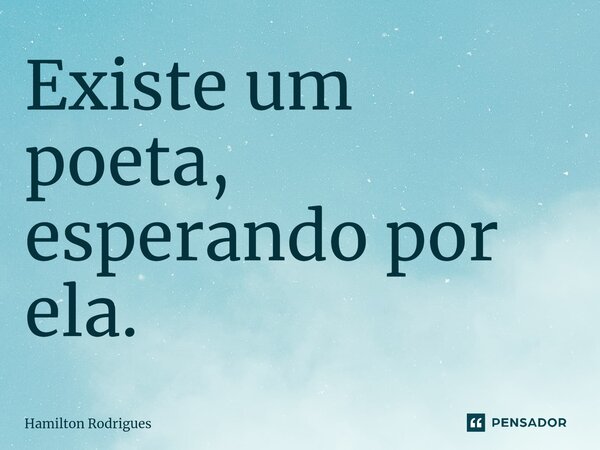 ⁠Existe um poeta, esperando por ela.... Frase de Hamilton Rodrigues.