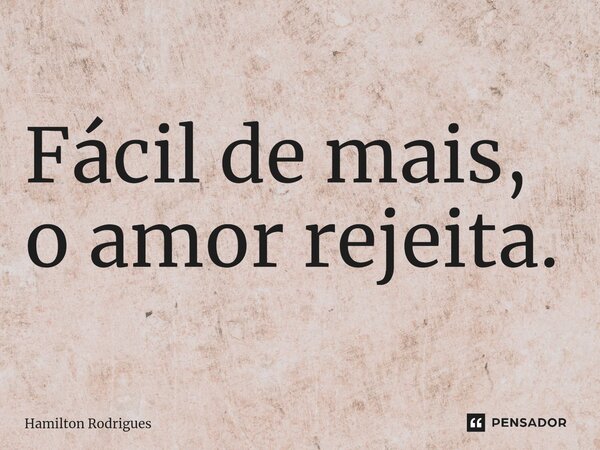Fácil de mais, o amor rejeita.⁠... Frase de Hamilton Rodrigues.