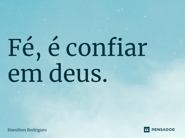 Fé, é confiar em deus.⁠... Frase de Hamilton Rodrigues.