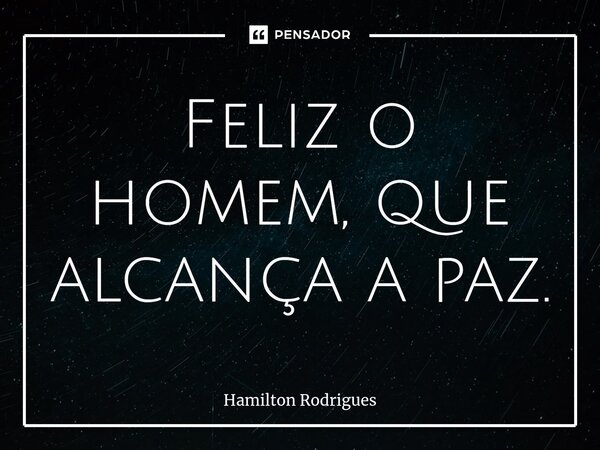 Feliz o homem, que alcança a paz.⁠... Frase de Hamilton Rodrigues.