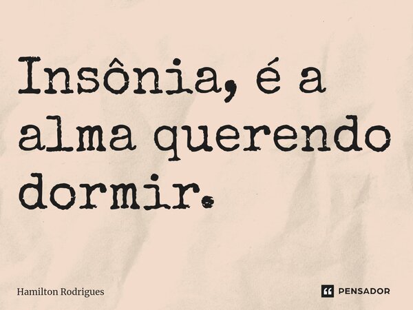 Insônia, é a alma querendo dormir.⁠... Frase de Hamilton Rodrigues.