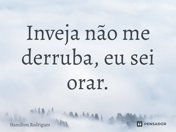 ⁠Inveja não me derruba, eu sei orar.... Frase de Hamilton Rodrigues.