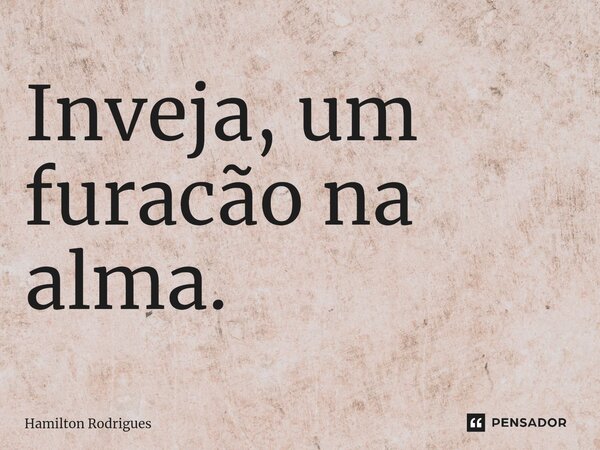 Inveja, um furacão na alma.⁠... Frase de Hamilton Rodrigues.