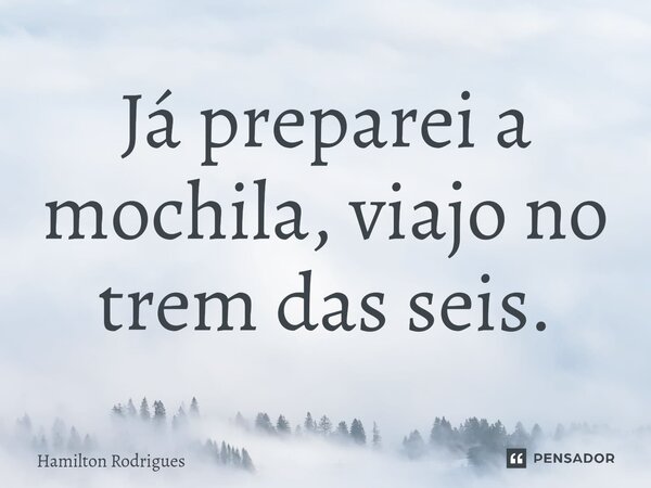 Já preparei a mochila, viajo no trem das seis.⁠... Frase de Hamilton Rodrigues.