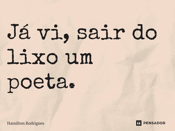 Já vi, sair do lixo um poeta.⁠... Frase de Hamilton Rodrigues.