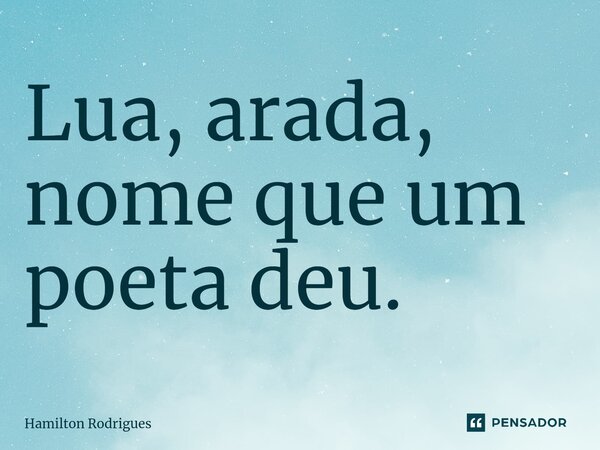 Lua, arada, nome que um poeta deu.⁠... Frase de Hamilton Rodrigues.