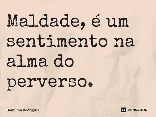⁠Maldade, é um sentimento na alma do perverso.... Frase de Hamilton Rodrigues.
