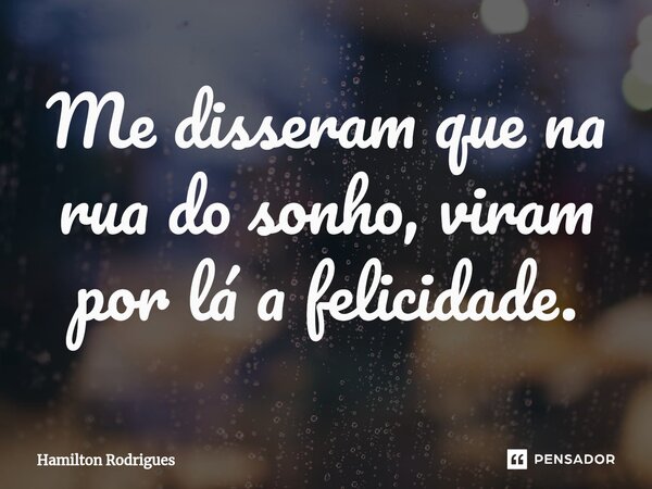 ⁠Me disseram que na rua do sonho, viram por lá a felicidade.... Frase de Hamilton Rodrigues.