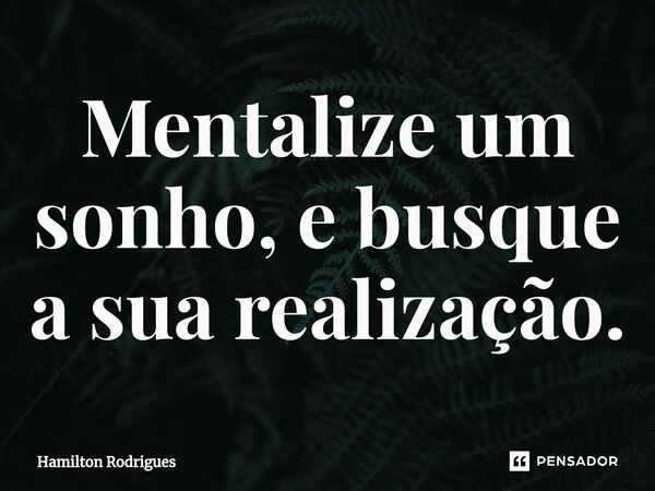 ⁠Mentalize um sonho, e busque a sua realização.... Frase de Hamilton Rodrigues.