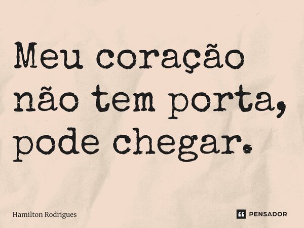 Meu coração não tem porta, pode chegar.⁠... Frase de Hamilton Rodrigues.