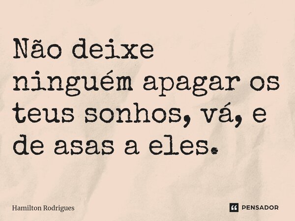 Não deixe ninguém apagar os teus sonhos, vá, e de asas a eles.... Frase de Hamilton Rodrigues.