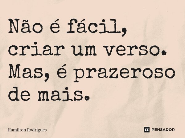 Não é fácil, criar um verso. Mas, é prazeroso de mais.⁠... Frase de Hamilton Rodrigues.