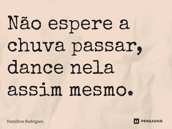 Não espere a chuva passar, dance nela assim mesmo.⁠... Frase de Hamilton Rodrigues.