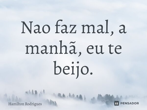⁠Nao faz mal, a manhã, eu te beijo.... Frase de Hamilton Rodrigues.