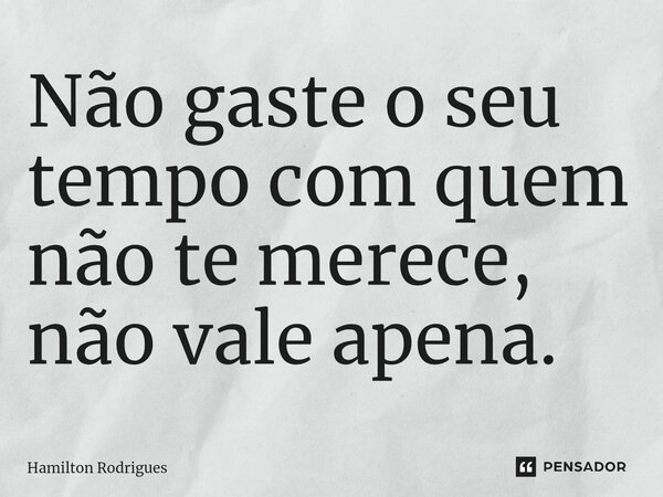 Não gaste o seu tempo com quem não te merece, não vale apena.⁠... Frase de Hamilton Rodrigues.