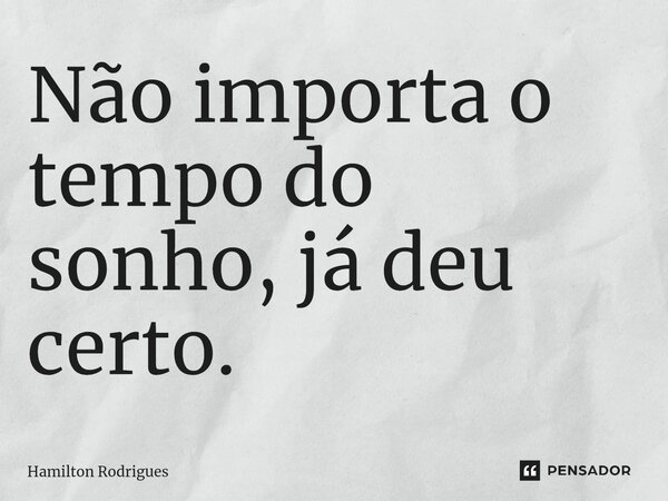 Não importa o tempo do sonho, já deu certo.⁠... Frase de Hamilton Rodrigues.