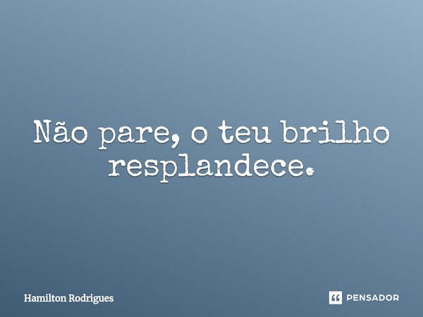 ⁠Não pare, o teu brilho resplandece.... Frase de Hamilton Rodrigues.