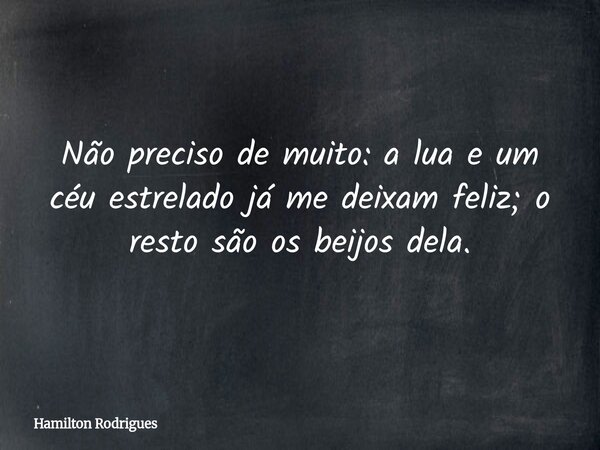 Não preciso de muito: a lua e um céu estrelado já me deixam feliz; o resto são os beijos dela.... Frase de Hamilton Rodrigues.