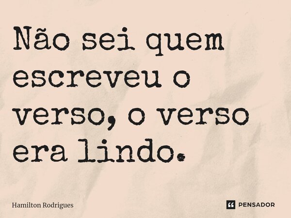 Não sei quem escreveu o verso, o verso era lindo.⁠... Frase de Hamilton Rodrigues.