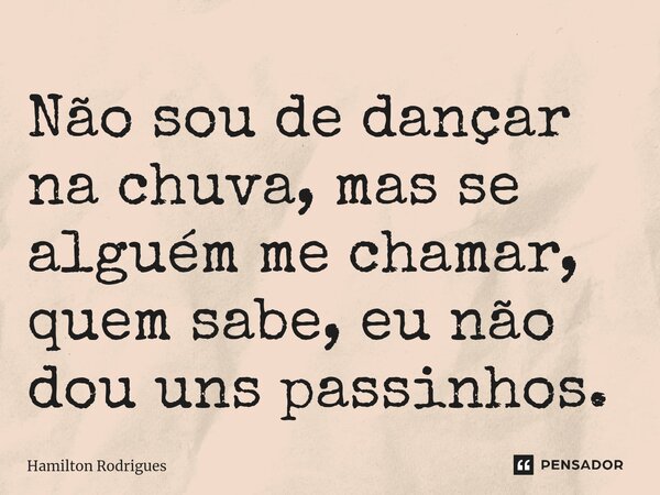Não sou de dançar na chuva, mas se alguém me chamar, quem sabe, eu não dou uns passinhos.⁠... Frase de Hamilton Rodrigues.
