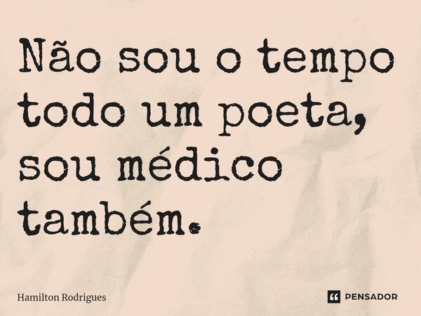 Não sou o tempo todo um poeta, sou médico também.⁠... Frase de Hamilton Rodrigues.