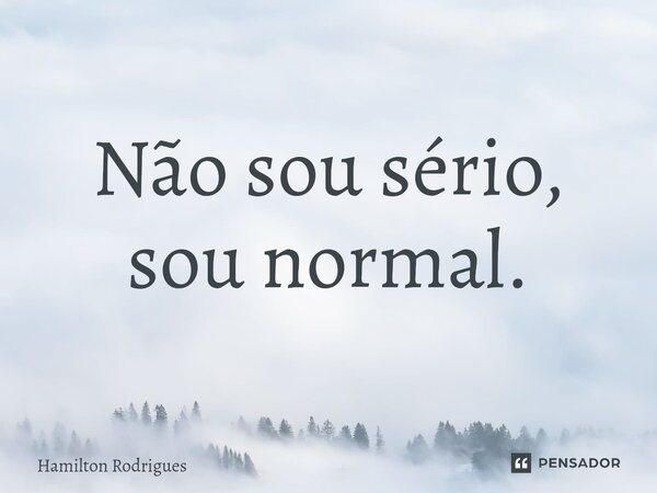 ⁠Não sou sério, sou normal.... Frase de Hamilton Rodrigues.