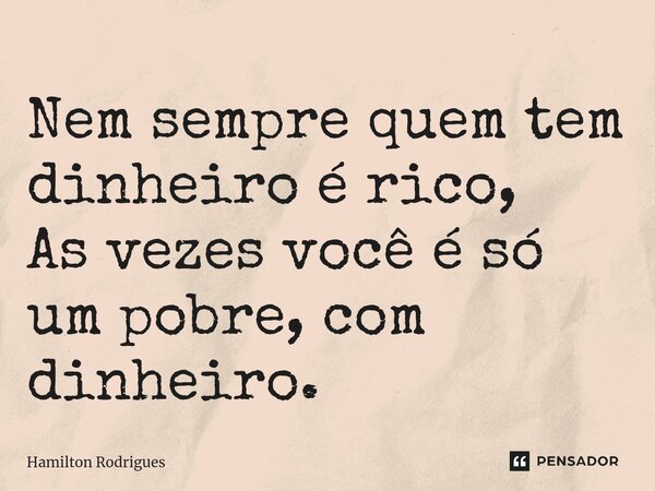 ⁠Nem sempre quem tem dinheiro é rico, As vezes você é só um pobre, com dinheiro.... Frase de Hamilton Rodrigues.