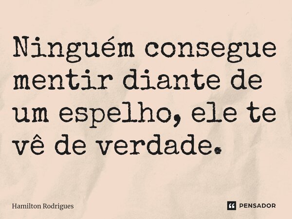 Ninguém consegue mentir diante de um espelho, ele te vê de verdade.⁠... Frase de Hamilton Rodrigues.