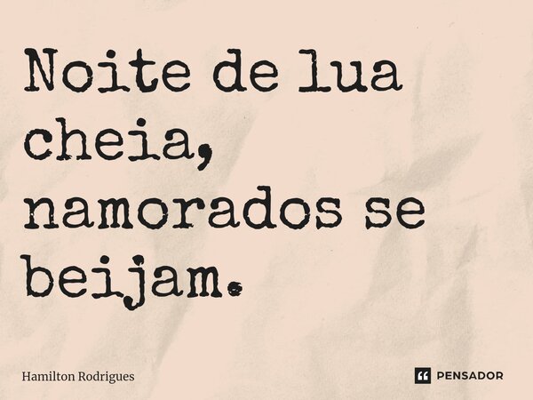 ⁠Noite de lua cheia, namorados se beijam.... Frase de Hamilton Rodrigues.