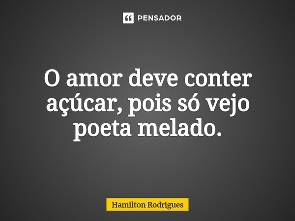 ⁠O amor deve conter açúcar, pois só vejo poeta melado.... Frase de Hamilton Rodrigues.