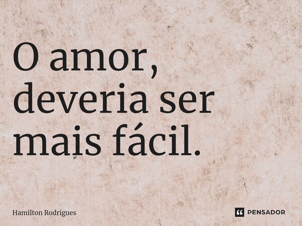 ⁠O amor, deveria ser mais fácil.... Frase de Hamilton Rodrigues.