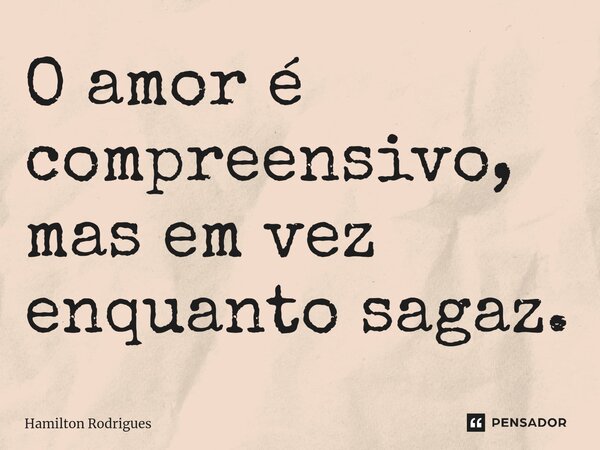 ⁠O amor é compreensivo, mas em vez enquanto sagaz.... Frase de Hamilton Rodrigues.