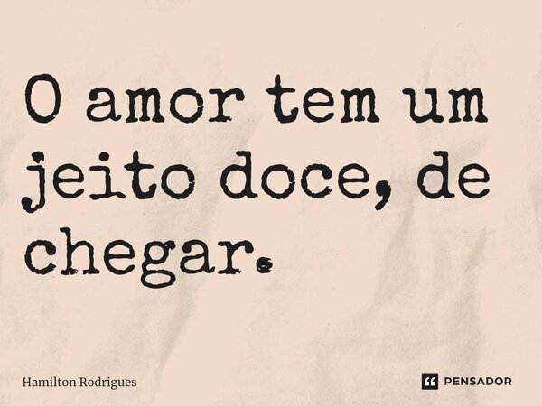 ⁠O amor tem um jeito doce, de chegar.... Frase de Hamilton Rodrigues.