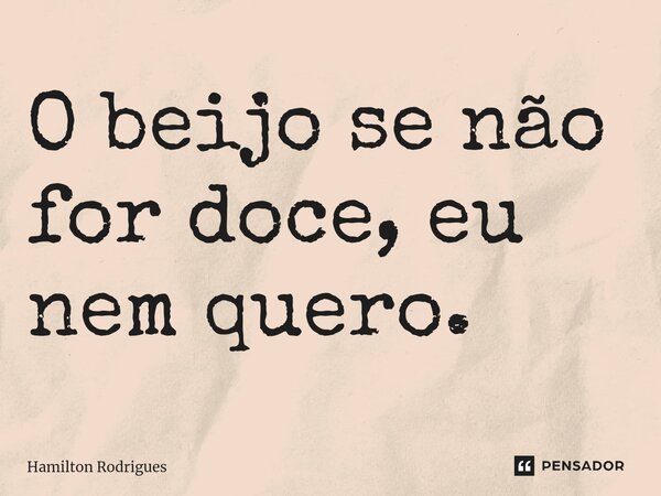 ⁠O beijo se não for doce, eu nem quero.... Frase de Hamilton Rodrigues.